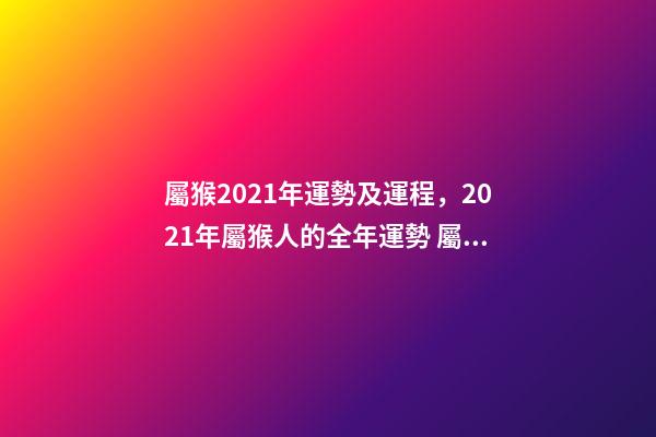 屬猴2021年運勢及運程，2021年屬猴人的全年運勢 屬猴的人一生運勢